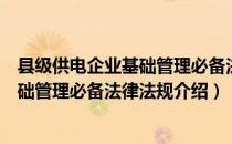 县级供电企业基础管理必备法律法规（关于县级供电企业基础管理必备法律法规介绍）