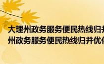 大理州政务服务便民热线归并优化工作实施方案（关于大理州政务服务便民热线归并优化工作实施方案简介）