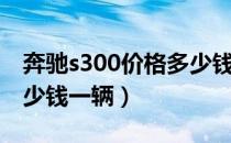 奔驰s300价格多少钱一辆（奔驰s300价格多少钱一辆）