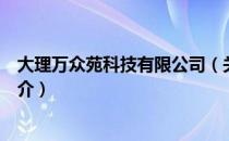 大理万众苑科技有限公司（关于大理万众苑科技有限公司简介）