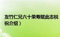 友竹仁兄六十荣寿赋此志祝（关于友竹仁兄六十荣寿赋此志祝介绍）