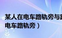 某人在电车路轨旁与路轨平行的路上（某人在电车路轨旁）