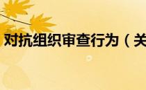 对抗组织审查行为（关于对抗组织审查行为）