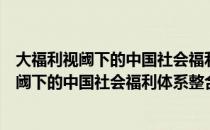 大福利视阈下的中国社会福利体系整合研究（关于大福利视阈下的中国社会福利体系整合研究简介）