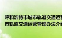 呼和浩特市城市轨道交通运营管理办法（关于呼和浩特市城市轨道交通运营管理办法介绍）