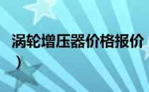 涡轮增压器价格报价（涡轮增压器价格是什么）