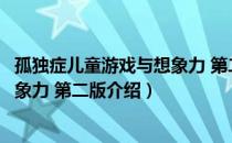 孤独症儿童游戏与想象力 第二版（关于孤独症儿童游戏与想象力 第二版介绍）