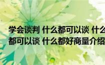 学会谈判 什么都可以谈 什么都好商量（关于学会谈判 什么都可以谈 什么都好商量介绍）