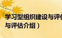 学习型组织建设与评估（关于学习型组织建设与评估介绍）