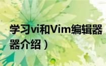 学习vi和Vim编辑器（关于学习vi和Vim编辑器介绍）