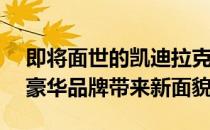 即将面世的凯迪拉克Lyriq EV将为通用汽车豪华品牌带来新面貌