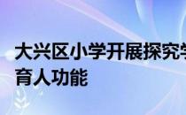 大兴区小学开展探究学习提升道德与法治课的育人功能