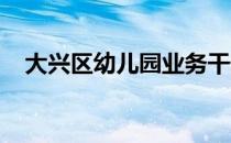 大兴区幼儿园业务干部开展教研展示活动