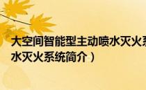 大空间智能型主动喷水灭火系统（关于大空间智能型主动喷水灭火系统简介）