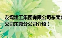 友焜建工集团有限公司东莞分公司（关于友焜建工集团有限公司东莞分公司介绍）