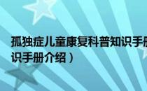 孤独症儿童康复科普知识手册（关于孤独症儿童康复科普知识手册介绍）