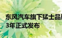 东风汽车旗下猛士品牌首款量产车型将于2023年正式发布