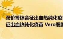 双价肾综合征出血热纯化疫苗 Vero细胞（关于双价肾综合征出血热纯化疫苗 Vero细胞介绍）