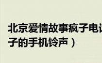 北京爱情故事疯子电话铃声（北京爱情故事疯子的手机铃声）