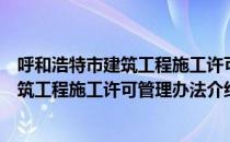 呼和浩特市建筑工程施工许可管理办法（关于呼和浩特市建筑工程施工许可管理办法介绍）