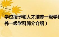 学位授予和人才培养一级学科简介（关于学位授予和人才培养一级学科简介介绍）