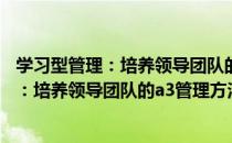 学习型管理：培养领导团队的a3管理方法（关于学习型管理：培养领导团队的a3管理方法介绍）