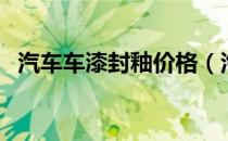 汽车车漆封釉价格（汽车车漆封釉多少钱）