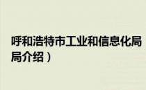 呼和浩特市工业和信息化局（关于呼和浩特市工业和信息化局介绍）