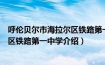 呼伦贝尔市海拉尔区铁路第一中学（关于呼伦贝尔市海拉尔区铁路第一中学介绍）