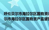 呼伦贝尔市海拉尔区国有资产监督管理委员会（关于呼伦贝尔市海拉尔区国有资产监督管理委员会介绍）