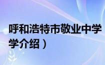 呼和浩特市敬业中学（关于呼和浩特市敬业中学介绍）