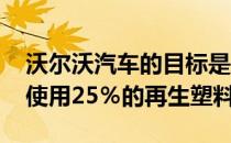 沃尔沃汽车的目标是从2025年起每辆新车中使用25％的再生塑料