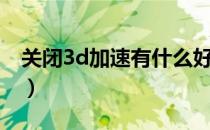 关闭3d加速有什么好处（手机3d加速是什么）