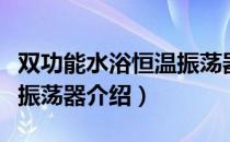 双功能水浴恒温振荡器（关于双功能水浴恒温振荡器介绍）