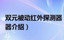 双元被动红外探测器（关于双元被动红外探测器介绍）