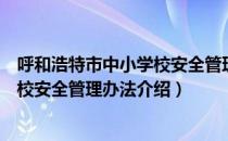 呼和浩特市中小学校安全管理办法（关于呼和浩特市中小学校安全管理办法介绍）