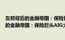 友邦背后的金融帝国：保险巨头AIG大揭秘（关于友邦背后的金融帝国：保险巨头AIG大揭秘介绍）