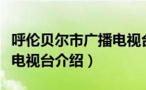 呼伦贝尔市广播电视台（关于呼伦贝尔市广播电视台介绍）