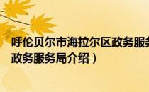 呼伦贝尔市海拉尔区政务服务局（关于呼伦贝尔市海拉尔区政务服务局介绍）