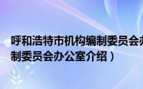 呼和浩特市机构编制委员会办公室（关于呼和浩特市机构编制委员会办公室介绍）