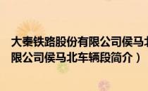 大秦铁路股份有限公司侯马北车辆段（关于大秦铁路股份有限公司侯马北车辆段简介）