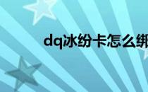 dq冰纷卡怎么绑定（dq冰纷卡）