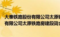 大秦铁路股份有限公司太原铁路房建段（关于大秦铁路股份有限公司太原铁路房建段简介）