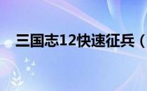 三国志12快速征兵（三国志12怎么征兵）