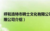 呼和浩特市骑士文化有限公司（关于呼和浩特市骑士文化有限公司介绍）