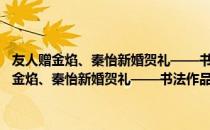 友人赠金焰、秦怡新婚贺礼——书法作品《恩爱两不疑》（关于友人赠金焰、秦怡新婚贺礼——书法作品《恩爱两不疑》介绍）