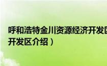 呼和浩特金川资源经济开发区（关于呼和浩特金川资源经济开发区介绍）