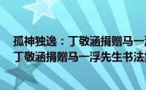 孤神独逸：丁敬涵捐赠马一浮先生书法集（关于孤神独逸：丁敬涵捐赠马一浮先生书法集介绍）