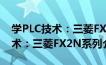 学PLC技术：三菱FX2N系列（关于学PLC技术：三菱FX2N系列介绍）