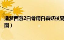 造梦西游2白骨精白霜妖杖易爆点（造梦西游2白骨精易爆点图）